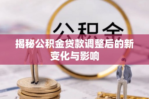 谢通门揭秘公积金贷款调整后的新变化与影响