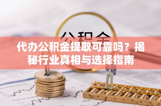 谢通门代办公积金提取可靠吗？揭秘行业真相与选择指南