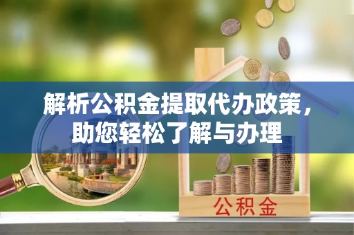 谢通门解析公积金提取代办政策，助您轻松了解与办理