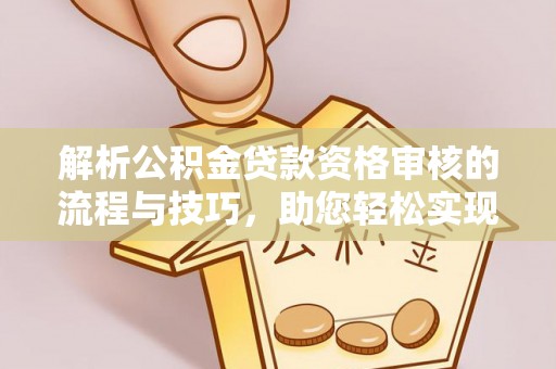 谢通门解析公积金贷款资格审核的流程与技巧，助您轻松实现购房梦