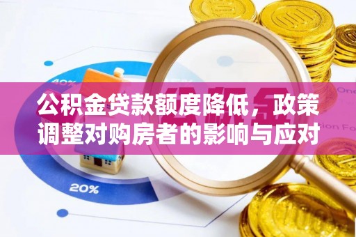 谢通门公积金贷款额度降低，政策调整对购房者的影响与应对策略