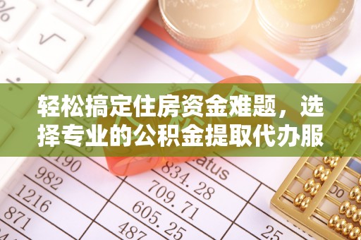 谢通门轻松搞定住房资金难题，选择专业的公积金提取代办服务