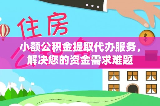 谢通门小额公积金提取代办服务，解决您的资金需求难题