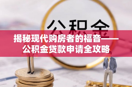 谢通门揭秘现代购房者的福音——公积金贷款申请全攻略