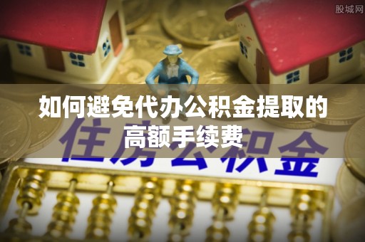 谢通门如何避免代办公积金提取的高额手续费