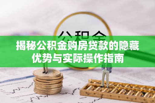谢通门揭秘公积金购房贷款的隐藏优势与实际操作指南