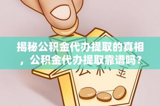谢通门揭秘公积金代办提取的真相，公积金代办提取靠谱吗？你需要知道这些关键点