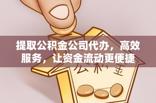 谢通门提取公积金公司代办，高效服务，让资金流动更便捷