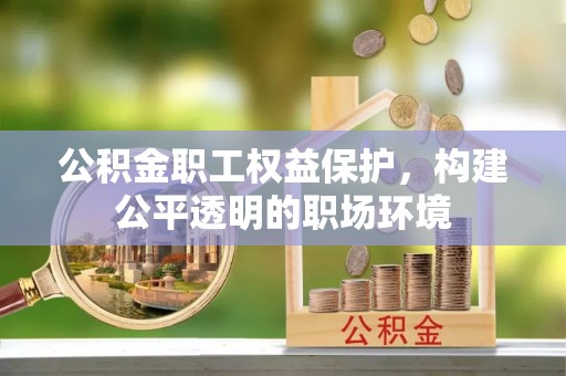 谢通门公积金职工权益保护，构建公平透明的职场环境