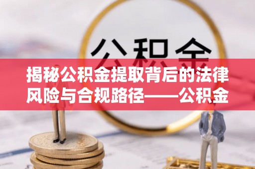 谢通门揭秘公积金提取背后的法律风险与合规路径——公积金代办提取违法不？