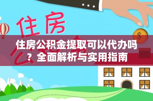 谢通门住房公积金提取可以代办吗？全面解析与实用指南