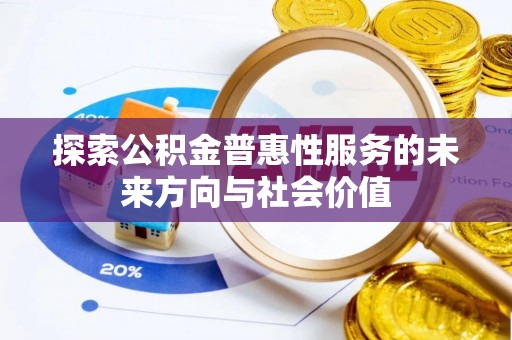 谢通门探索公积金普惠性服务的未来方向与社会价值