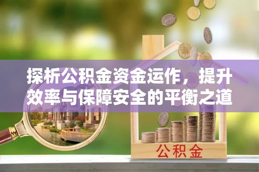 谢通门探析公积金资金运作，提升效率与保障安全的平衡之道
