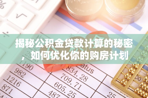 谢通门揭秘公积金贷款计算的秘密，如何优化你的购房计划