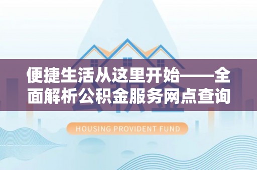 谢通门便捷生活从这里开始——全面解析公积金服务网点查询与高效利用