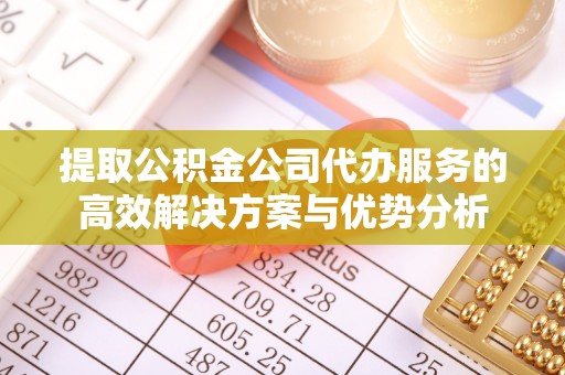 谢通门提取公积金公司代办服务的高效解决方案与优势分析
