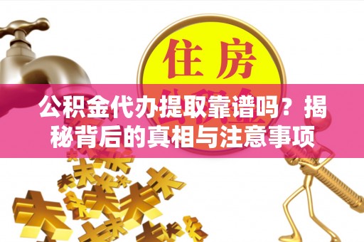 谢通门公积金代办提取靠谱吗？揭秘背后的真相与注意事项
