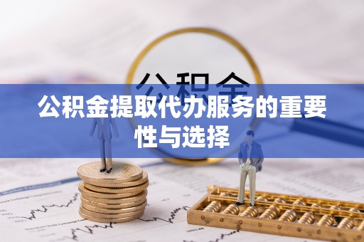 谢通门公积金提取代办服务的重要性与选择
