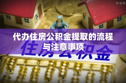 谢通门代办住房公积金提取的流程与注意事项