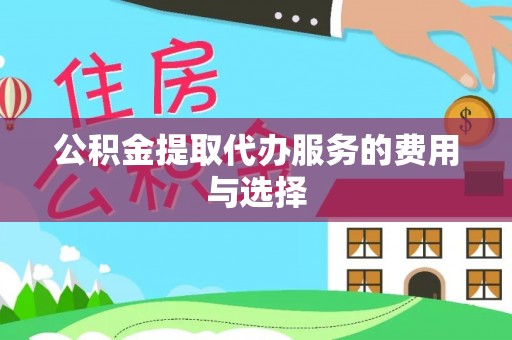 谢通门公积金提取代办服务的费用与选择