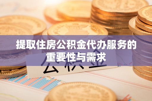 谢通门提取住房公积金代办服务的重要性与需求