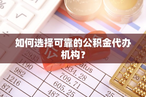 谢通门如何选择可靠的公积金代办机构？