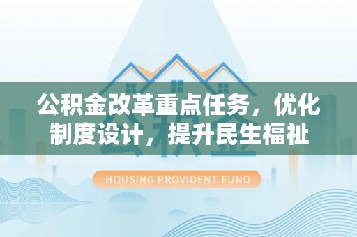 谢通门公积金改革重点任务，优化制度设计，提升民生福祉