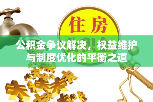 谢通门公积金争议解决，权益维护与制度优化的平衡之道