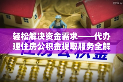谢通门轻松解决资金需求——代办理住房公积金提取服务全解析