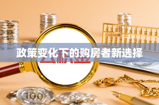 谢通门政策变化下的购房者新选择