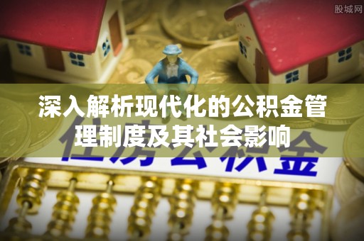 谢通门深入解析现代化的公积金管理制度及其社会影响