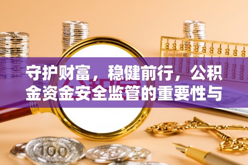 谢通门守护财富，稳健前行，公积金资金安全监管的重要性与实践