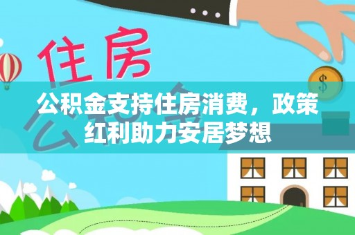 谢通门公积金支持住房消费，政策红利助力安居梦想