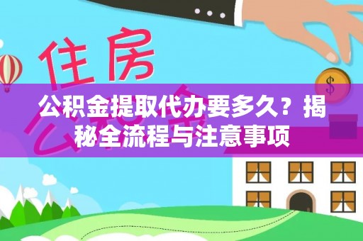 谢通门公积金提取代办要多久？揭秘全流程与注意事项