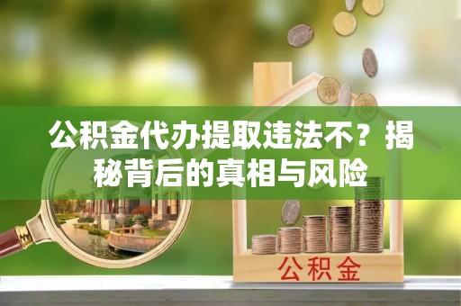 谢通门公积金代办提取违法不？揭秘背后的真相与风险