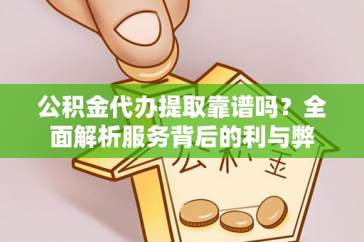谢通门公积金代办提取靠谱吗？全面解析服务背后的利与弊
