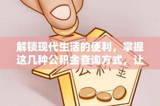 谢通门解锁现代生活的便利，掌握这几种公积金查询方式，让理财更轻松