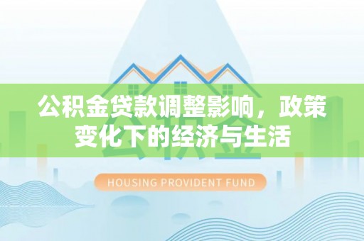 谢通门公积金贷款调整影响，政策变化下的经济与生活