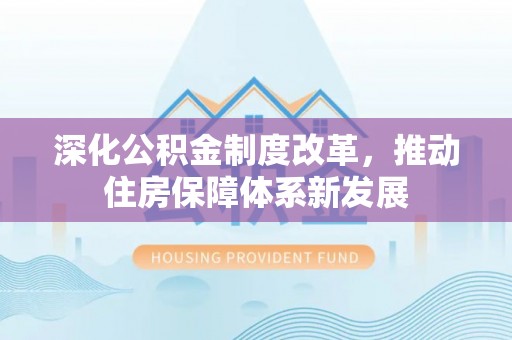 谢通门深化公积金制度改革，推动住房保障体系新发展