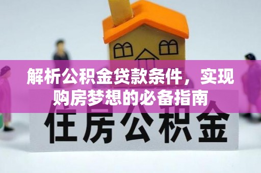 谢通门解析公积金贷款条件，实现购房梦想的必备指南