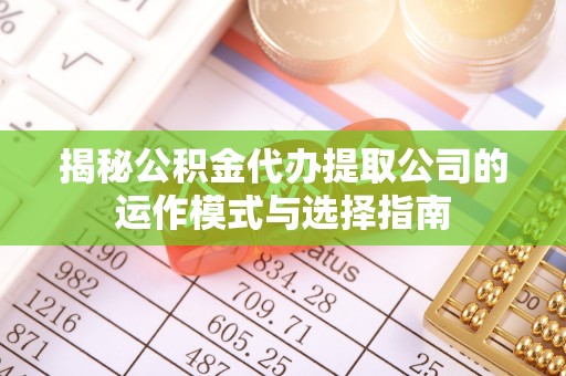 谢通门揭秘公积金代办提取公司的运作模式与选择指南