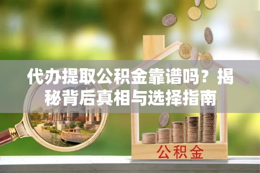 谢通门代办提取公积金靠谱吗？揭秘背后真相与选择指南