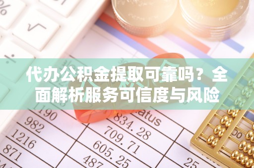 谢通门代办公积金提取可靠吗？全面解析服务可信度与风险