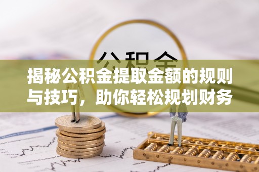 谢通门揭秘公积金提取金额的规则与技巧，助你轻松规划财务未来