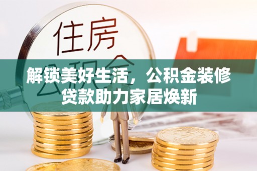 谢通门解锁美好生活，公积金装修贷款助力家居焕新