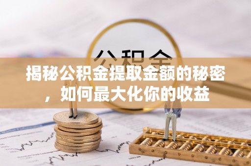谢通门揭秘公积金提取金额的秘密，如何最大化你的收益