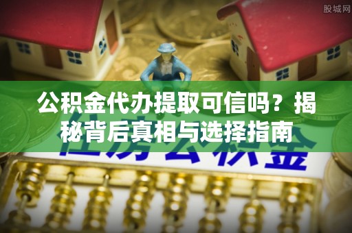 谢通门公积金代办提取可信吗？揭秘背后真相与选择指南