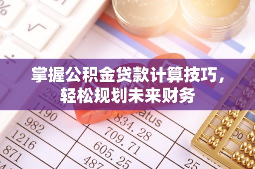 谢通门掌握公积金贷款计算技巧，轻松规划未来财务