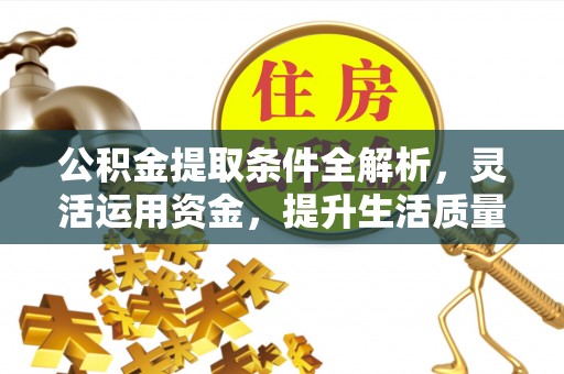 谢通门公积金提取条件全解析，灵活运用资金，提升生活质量