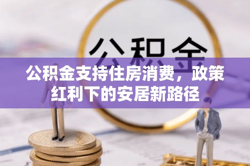 谢通门公积金支持住房消费，政策红利下的安居新路径